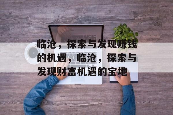 临沧,探索与发现赚钱的机遇,临沧,探索与发现财富机遇的宝地 临沧,探索与发现赚钱的机遇,临沧,探索与发现财富机遇的宝地
