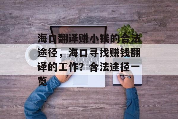 海口翻译赚小钱的合法途径，海口寻找赚钱翻译的工作？合法途径一览
