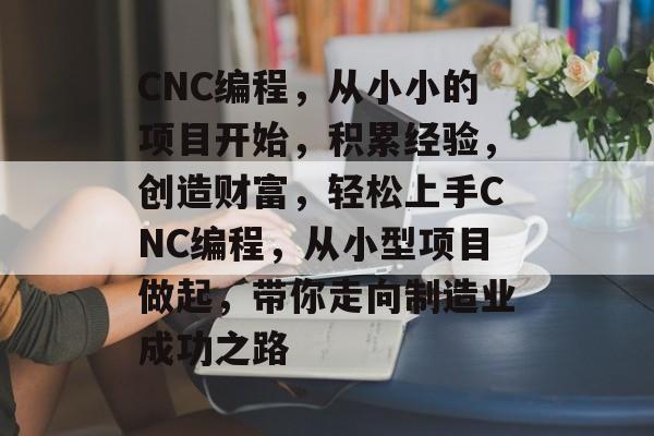 CNC编程,从小小的项目开始,积累经验,创造财富,轻松上手CNC编程,从小型项目做起,带你走向制造业成功之路 CNC编程,从小小的项目开始,积累经验,创造财富,轻松上手CNC编程,从小型项目做起,带你走向制造业成功之路