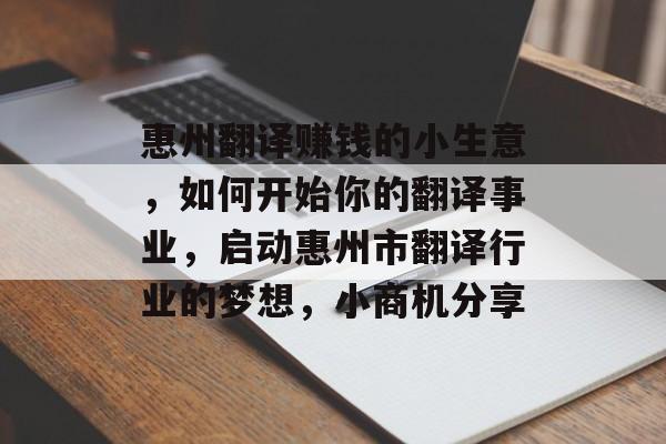 惠州翻译赚钱的小生意,如何开始你的翻译事业,启动惠州市翻译行业的梦想,小商机分享 惠州翻译赚钱的小生意,如何开始你的翻译事业,启动惠州市翻译行业的梦想,小商机分享