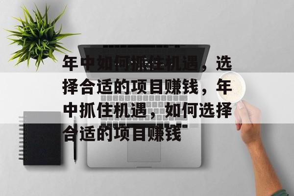 年中如何抓住机遇,选择合适的项目赚钱,年中抓住机遇,如何选择合适的项目赚钱 年中如何抓住机遇,选择合适的项目赚钱,年中抓住机遇,如何选择合适的项目赚钱