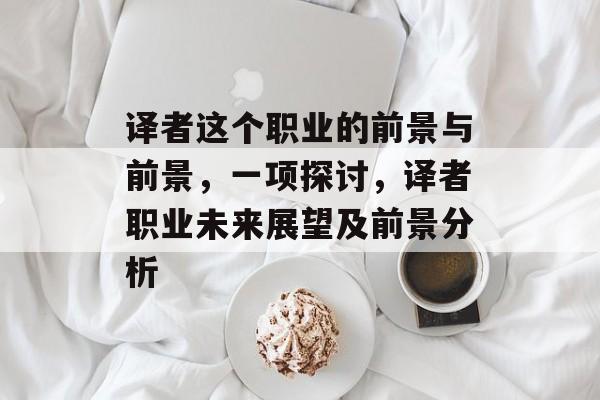 译者这个职业的前景与前景，一项探讨，译者职业未来展望及前景分析