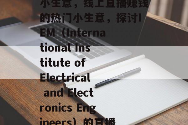 探索IEM直播赚钱的小生意,线上直播赚钱的热门小生意,探讨IEM(International Institute of Electrical and Electronics Engineers)的直播收益 探索IEM直播赚钱的小生意,线上直播赚钱的热门小生意,探讨IEM(International Institute of Electrical and Electronics Engineers)的直播收益