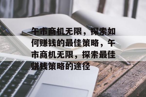 午市商机无限,探索如何赚钱的最佳策略,午市商机无限,探索最佳赚钱策略的途径 午市商机无限,探索如何赚钱的最佳策略,午市商机无限,探索最佳赚钱策略的途径