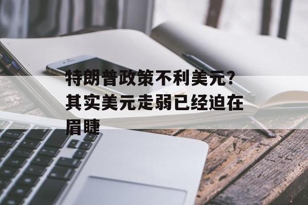 特朗普政策不利美元?其实美元走弱已经迫在眉睫 特朗普政策不利美元?其实美元走弱已经迫在眉睫
