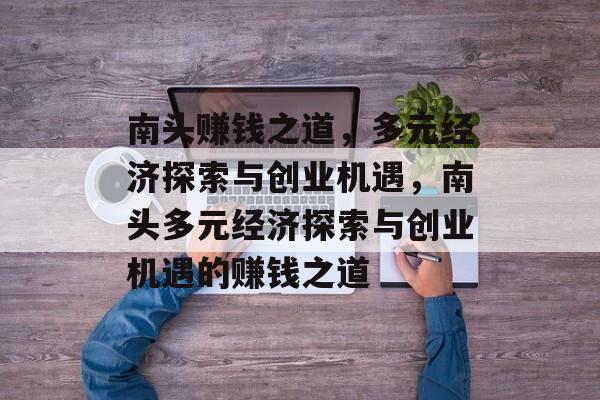 南头赚钱之道,多元经济探索与创业机遇,南头多元经济探索与创业机遇的赚钱之道 南头赚钱之道,多元经济探索与创业机遇,南头多元经济探索与创业机遇的赚钱之道