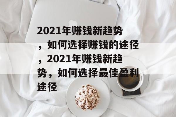 2021年赚钱新趋势,如何选择赚钱的途径,2021年赚钱新趋势,如何选择最佳盈利途径 2021年赚钱新趋势,如何选择赚钱的途径,2021年赚钱新趋势,如何选择最佳盈利途径
