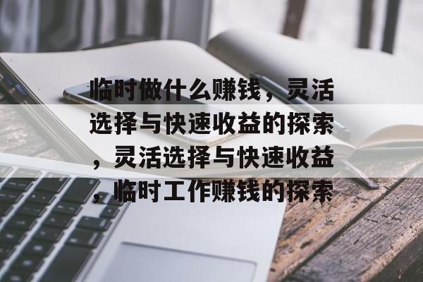 临时做什么赚钱,灵活选择与快速收益的探索,灵活选择与快速收益,临时工作赚钱的探索 临时做什么赚钱,灵活选择与快速收益的探索,灵活选择与快速收益,临时工作赚钱的探索