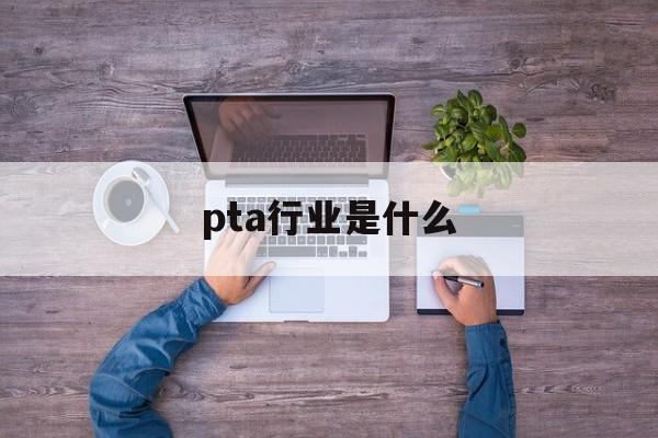 pta行业是什么 pta行业是什么
