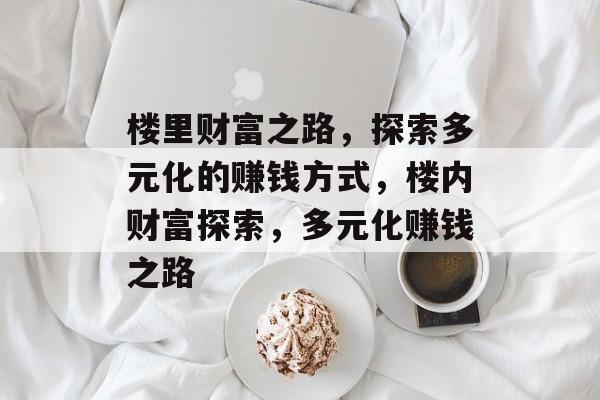 楼里财富之路,探索多元化的赚钱方式,楼内财富探索,多元化赚钱之路 楼里财富之路,探索多元化的赚钱方式,楼内财富探索,多元化赚钱之路