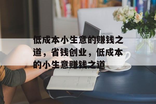 低成本小生意的赚钱之道,省钱创业,低成本的小生意赚钱之道 低成本小生意的赚钱之道,省钱创业,低成本的小生意赚钱之道