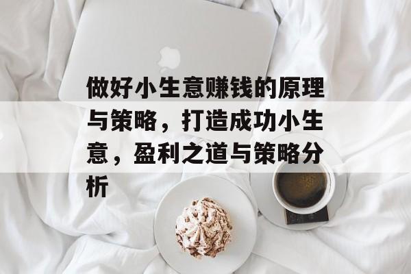 做好小生意赚钱的原理与策略,打造成功小生意,盈利之道与策略分析 做好小生意赚钱的原理与策略,打造成功小生意,盈利之道与策略分析
