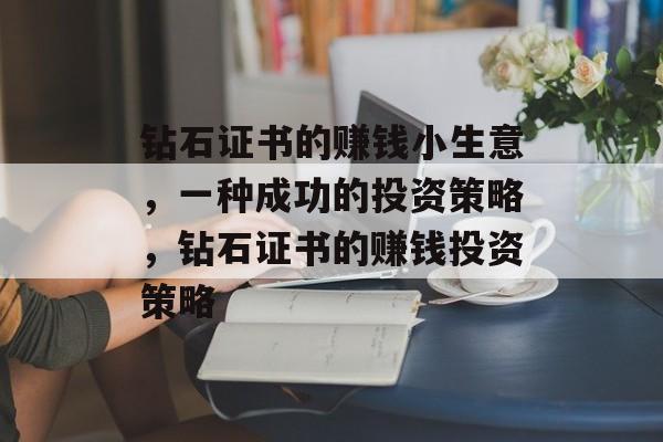 钻石证书的赚钱小生意,一种成功的投资策略,钻石证书的赚钱投资策略 钻石证书的赚钱小生意,一种成功的投资策略,钻石证书的赚钱投资策略