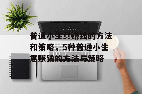 普通小生意赚钱的方法和策略,5种普通小生意赚钱的方法与策略 普通小生意赚钱的方法和策略,5种普通小生意赚钱的方法与策略