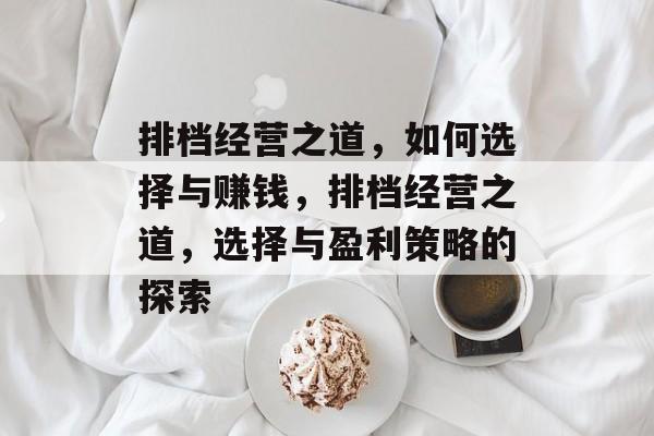 排档经营之道,如何选择与赚钱,排档经营之道,选择与盈利策略的探索 排档经营之道,如何选择与赚钱,排档经营之道,选择与盈利策略的探索