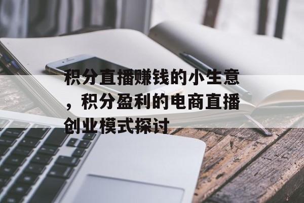 积分直播赚钱的小生意,积分盈利的电商直播创业模式探讨 积分直播赚钱的小生意,积分盈利的电商直播创业模式探讨