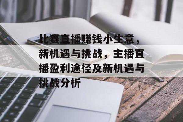 比赛直播赚钱小生意,新机遇与挑战,主播直播盈利途径及新机遇与挑战分析 比赛直播赚钱小生意,新机遇与挑战,主播直播盈利途径及新机遇与挑战分析