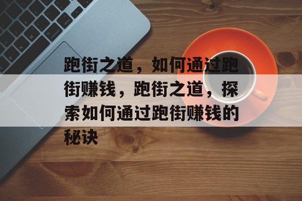 跑街之道，如何通过跑街赚钱，跑街之道，探索如何通过跑街赚钱的秘诀