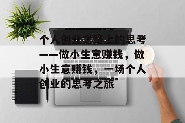 个人创业之路上的思考——做小生意赚钱,做小生意赚钱,一场个人创业的思考之旅 个人创业之路上的思考——做小生意赚钱,做小生意赚钱,一场个人创业的思考之旅