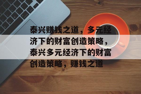 泰兴赚钱之道,多元经济下的财富创造策略,泰兴多元经济下的财富创造策略,赚钱之道 泰兴赚钱之道,多元经济下的财富创造策略,泰兴多元经济下的财富创造策略,赚钱之道