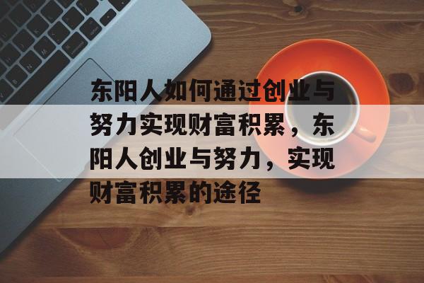 东阳人如何通过创业与努力实现财富积累,东阳人创业与努力,实现财富积累的途径 东阳人如何通过创业与努力实现财富积累,东阳人创业与努力,实现财富积累的途径