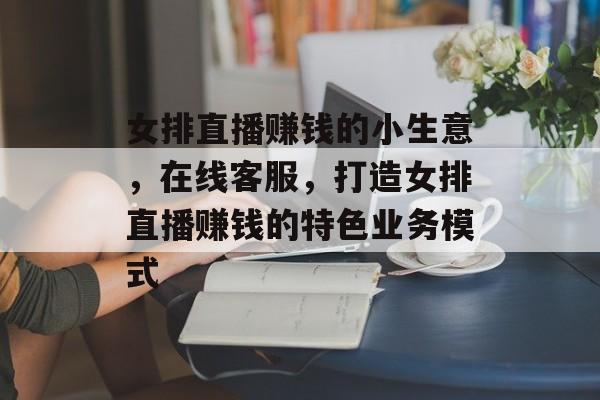 女排直播赚钱的小生意,在线客服,打造女排直播赚钱的特色业务模式 女排直播赚钱的小生意,在线客服,打造女排直播赚钱的特色业务模式