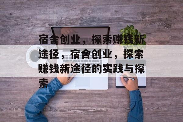 宿舍创业，探索赚钱新途径，宿舍创业，探索赚钱新途径的实践与探索