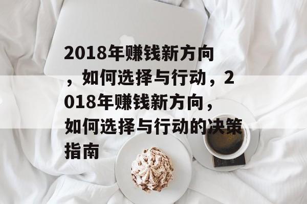 2018年赚钱新方向,如何选择与行动,2018年赚钱新方向,如何选择与行动的决策指南 2018年赚钱新方向,如何选择与行动,2018年赚钱新方向,如何选择与行动的决策指南