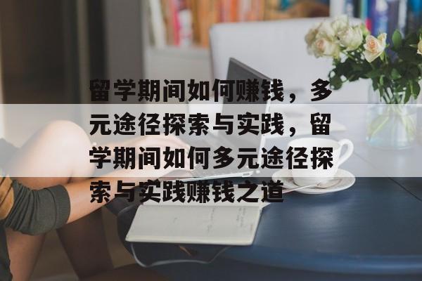 留学期间如何赚钱,多元途径探索与实践,留学期间如何多元途径探索与实践赚钱之道 留学期间如何赚钱,多元途径探索与实践,留学期间如何多元途径探索与实践赚钱之道