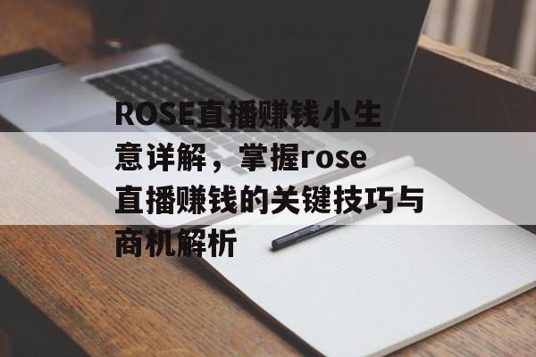 ROSE直播赚钱小生意详解,掌握rose直播赚钱的关键技巧与商机解析 ROSE直播赚钱小生意详解,掌握rose直播赚钱的关键技巧与商机解析