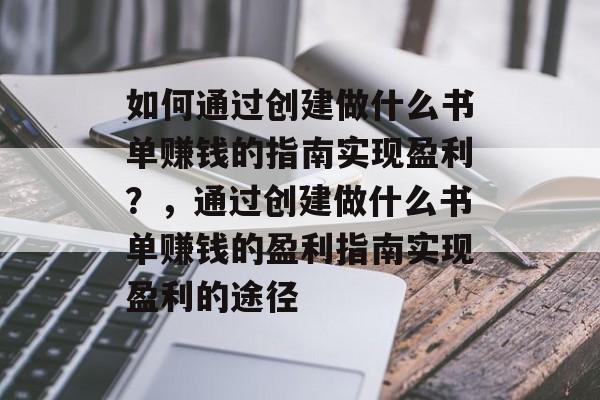 如何通过创建做什么书单赚钱的指南实现盈利？，通过创建做什么书单赚钱的盈利指南实现盈利的途径