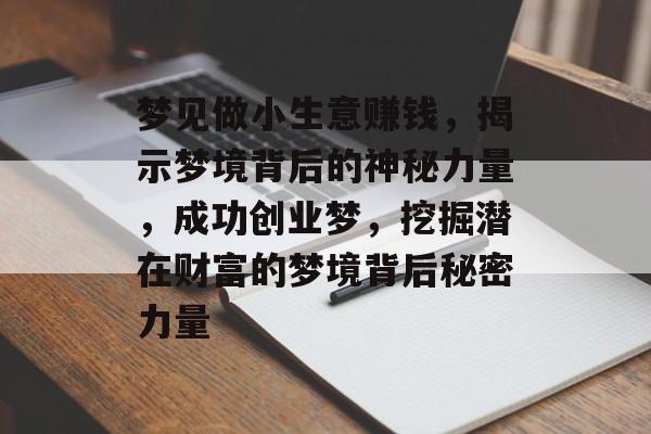 梦见做小生意赚钱,揭示梦境背后的神秘力量,成功创业梦,挖掘潜在财富的梦境背后秘密力量 梦见做小生意赚钱,揭示梦境背后的神秘力量,成功创业梦,挖掘潜在财富的梦境背后秘密力量