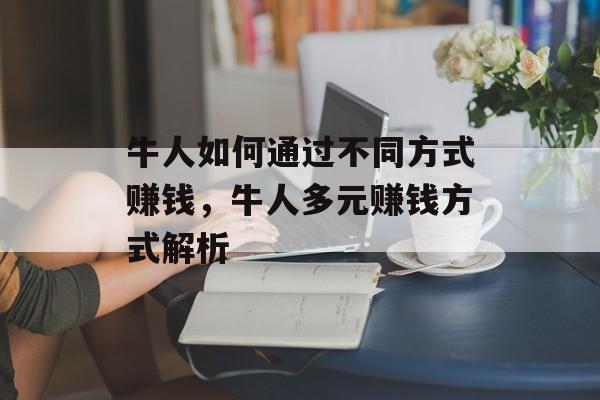 牛人如何通过不同方式赚钱,牛人多元赚钱方式解析 牛人如何通过不同方式赚钱,牛人多元赚钱方式解析