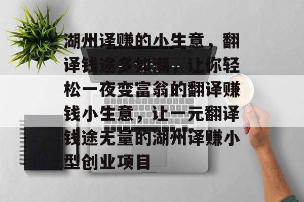 湖州译赚的小生意,翻译钱途多如潮,让你轻松一夜变富翁的翻译赚钱小生意,让一元翻译钱途无量的湖州译赚小型创业项目 湖州译赚的小生意,翻译钱途多如潮,让你轻松一夜变富翁的翻译赚钱小生意,让一元翻译钱途无量的湖州译赚小型创业项目