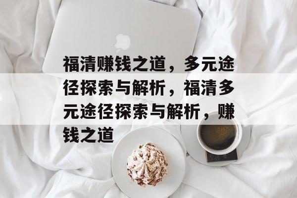 福清赚钱之道,多元途径探索与解析,福清多元途径探索与解析,赚钱之道 福清赚钱之道,多元途径探索与解析,福清多元途径探索与解析,赚钱之道