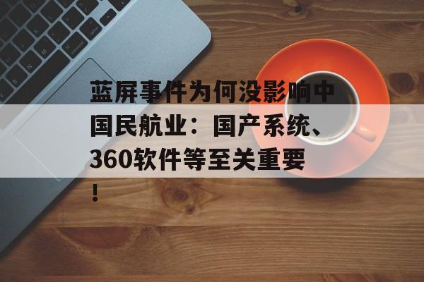 蓝屏事件为何没影响中国民航业:国产系统、360软件等至关重要! 蓝屏事件为何没影响中国民航业:国产系统、360软件等至关重要!