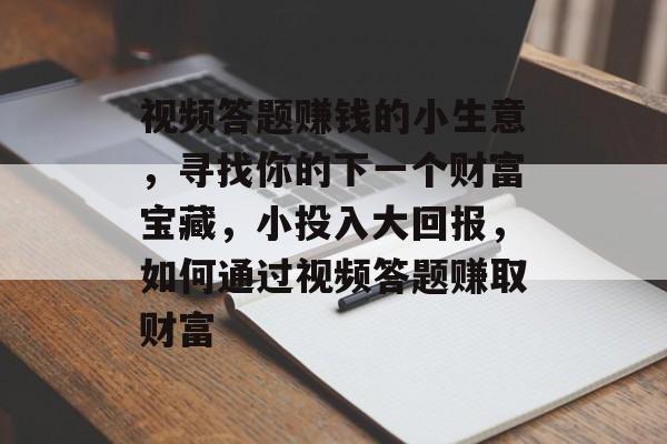 视频答题赚钱的小生意，寻找你的下一个财富宝藏，小投入大回报，如何通过视频答题赚取财富