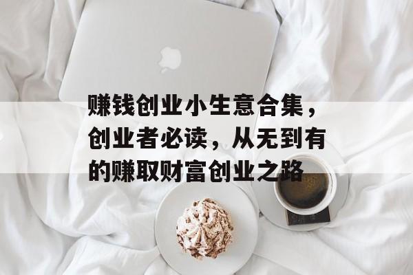 赚钱创业小生意合集，创业者必读，从无到有的赚取财富创业之路