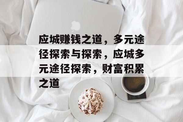 应城赚钱之道,多元途径探索与探索,应城多元途径探索,财富积累之道 应城赚钱之道,多元途径探索与探索,应城多元途径探索,财富积累之道