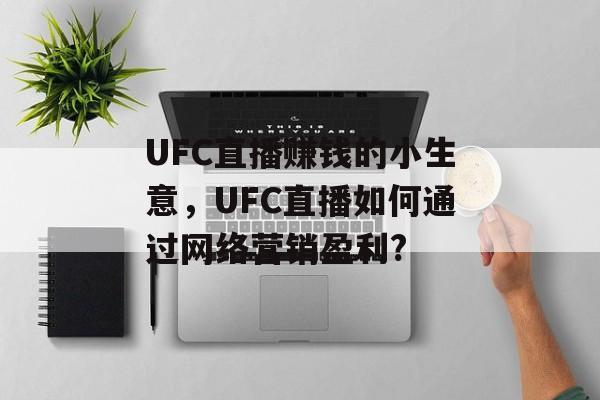 UFC直播赚钱的小生意,UFC直播如何通过网络营销盈利? UFC直播赚钱的小生意,UFC直播如何通过网络营销盈利?