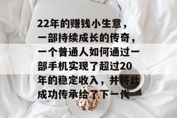 22年的赚钱小生意，一部持续成长的传奇，一个普通人如何通过一部手机实现了超过20年的稳定收入，并将此成功传承给了下一代