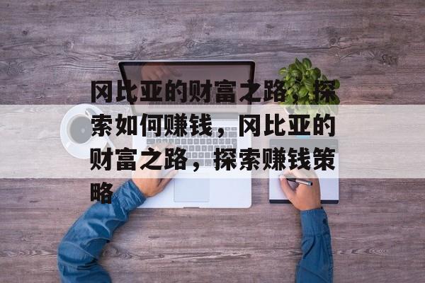 冈比亚的财富之路,探索如何赚钱,冈比亚的财富之路,探索赚钱策略 冈比亚的财富之路,探索如何赚钱,冈比亚的财富之路,探索赚钱策略
