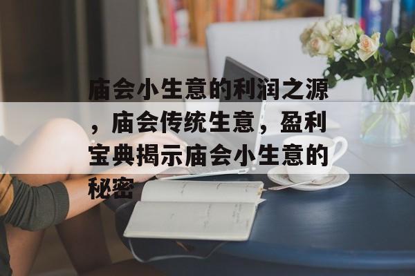 庙会小生意的利润之源,庙会传统生意,盈利宝典揭示庙会小生意的秘密 庙会小生意的利润之源,庙会传统生意,盈利宝典揭示庙会小生意的秘密