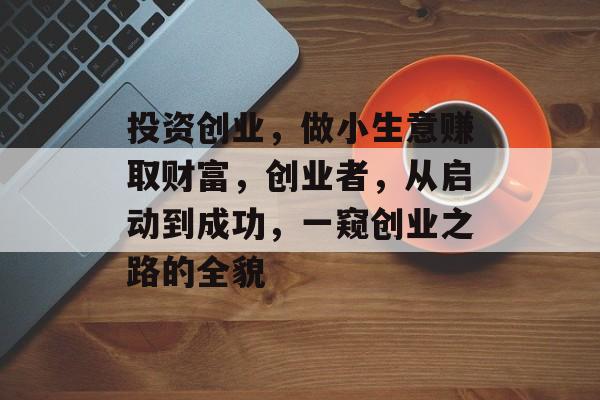 投资创业,做小生意赚取财富,创业者,从启动到成功,一窥创业之路的全貌 投资创业,做小生意赚取财富,创业者,从启动到成功,一窥创业之路的全貌