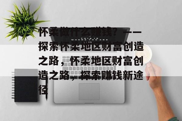 怀柔做什么赚钱?——探索怀柔地区财富创造之路,怀柔地区财富创造之路,探索赚钱新途径 怀柔做什么赚钱?——探索怀柔地区财富创造之路,怀柔地区财富创造之路,探索赚钱新途径