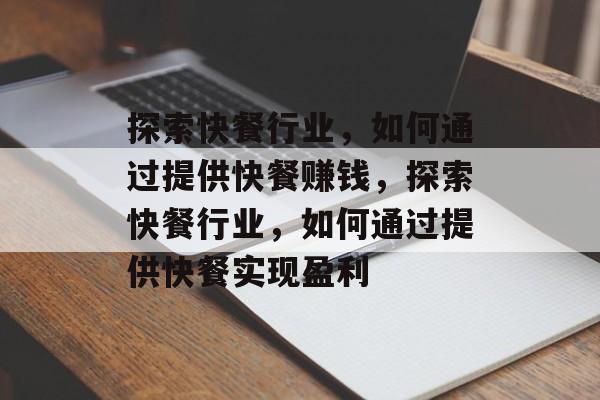 探索快餐行业，如何通过提供快餐赚钱，探索快餐行业，如何通过提供快餐实现盈利