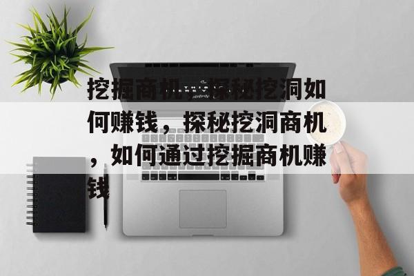 挖掘商机，探秘挖洞如何赚钱，探秘挖洞商机，如何通过挖掘商机赚钱