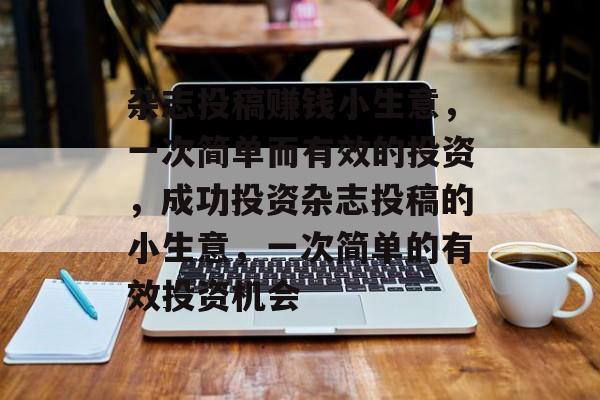 杂志投稿赚钱小生意，一次简单而有效的投资，成功投资杂志投稿的小生意，一次简单的有效投资机会