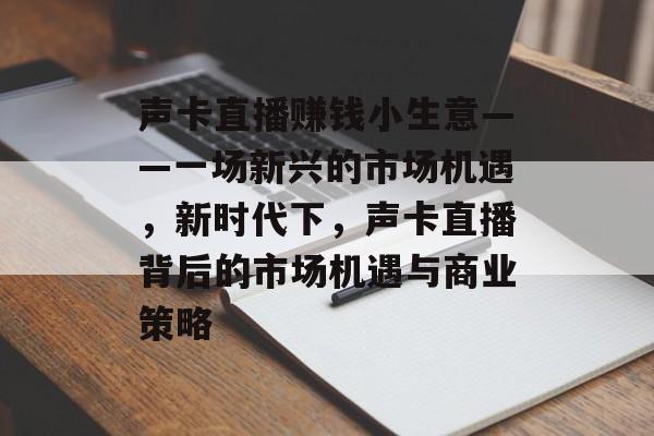 声卡直播赚钱小生意——一场新兴的市场机遇,新时代下,声卡直播背后的市场机遇与商业策略 声卡直播赚钱小生意——一场新兴的市场机遇,新时代下,声卡直播背后的市场机遇与商业策略