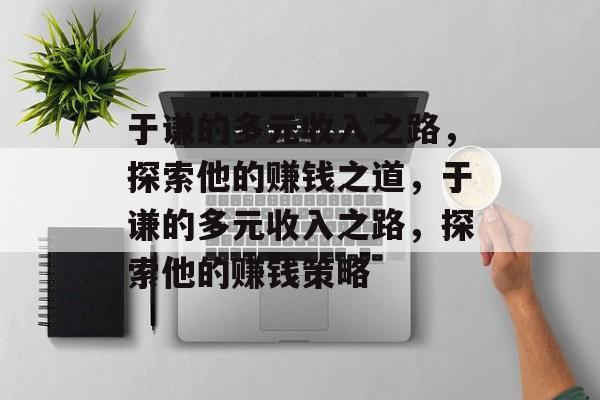 于谦的多元收入之路,探索他的赚钱之道,于谦的多元收入之路,探索他的赚钱策略 于谦的多元收入之路,探索他的赚钱之道,于谦的多元收入之路,探索他的赚钱策略